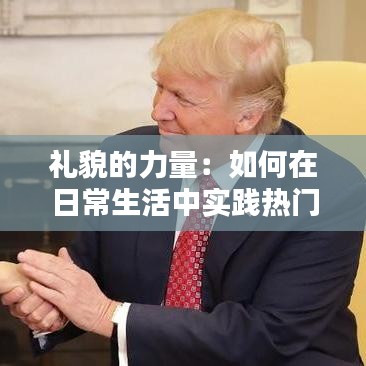 礼貌的力量：如何在日常生活中实践热门礼貌帮助
