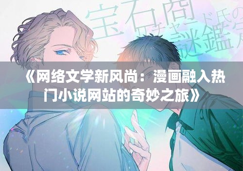 《网络文学新风尚：漫画融入热门小说网站的奇妙之旅》