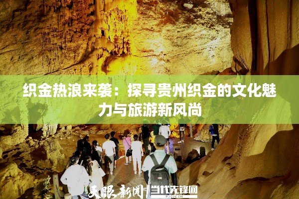 织金热浪来袭：探寻贵州织金的文化魅力与旅游新风尚