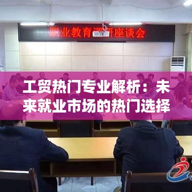 工贸热门专业解析：未来就业市场的热门选择