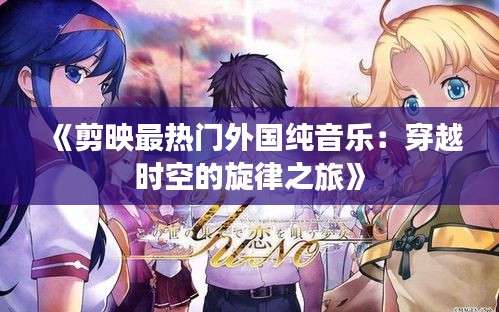 《剪映最热门外国纯音乐：穿越时空的旋律之旅》