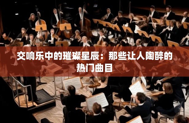 交响乐中的璀璨星辰：那些让人陶醉的热门曲目