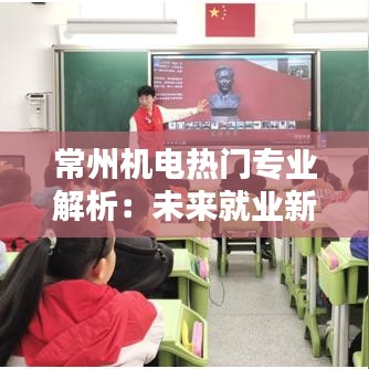常州机电热门专业解析：未来就业新方向