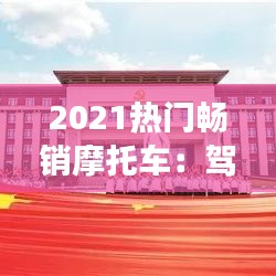 2021热门畅销摩托车：驾驭潮流的钢铁骏马