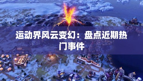 运动界风云变幻：盘点近期热门事件