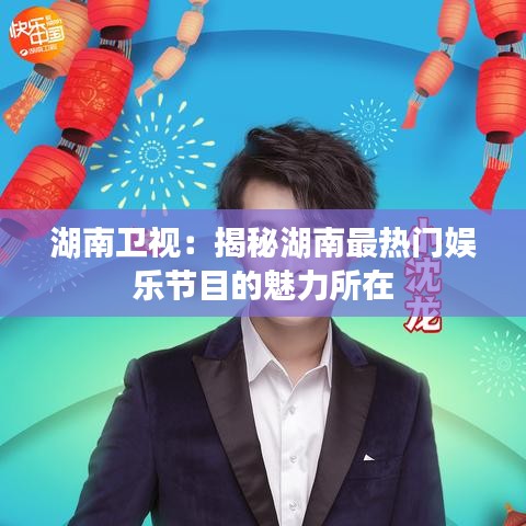 湖南卫视：揭秘湖南最热门娱乐节目的魅力所在