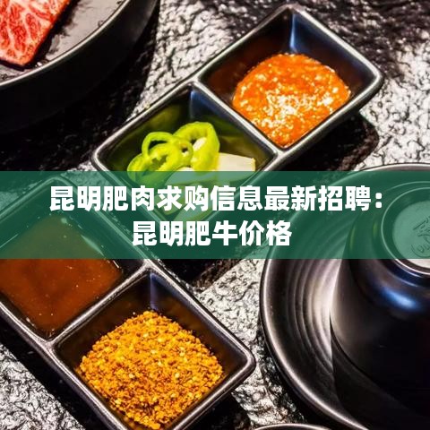 昆明肥肉求购信息最新招聘：昆明肥牛价格 