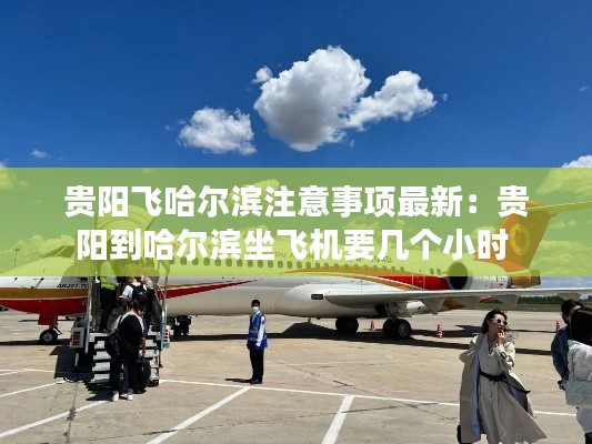 贵阳飞哈尔滨注意事项最新：贵阳到哈尔滨坐飞机要几个小时 