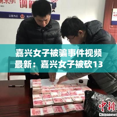 嘉兴女子被骗事件视频最新：嘉兴女子被砍13刀 