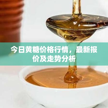 今日黄糖价格行情，最新报价及走势分析