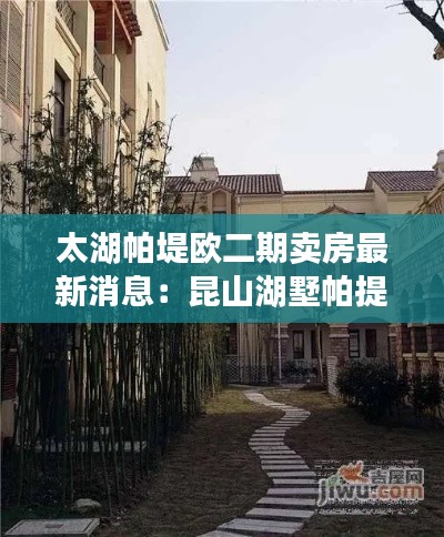 太湖帕堤欧二期卖房最新消息：昆山湖墅帕提欧 