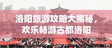 洛阳旅游攻略大揭秘，欢乐畅游古都洛阳
