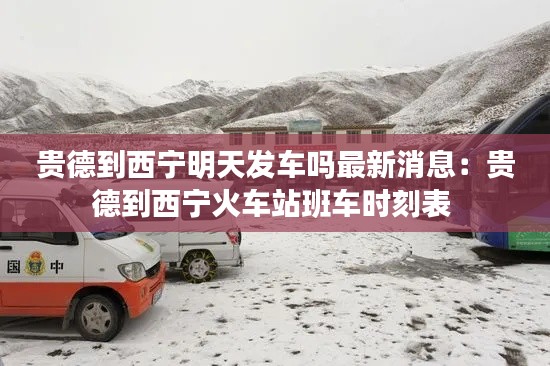 贵德到西宁明天发车吗最新消息：贵德到西宁火车站班车时刻表 