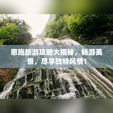 恩施旅游攻略大揭秘，畅游美景，尽享独特风情！