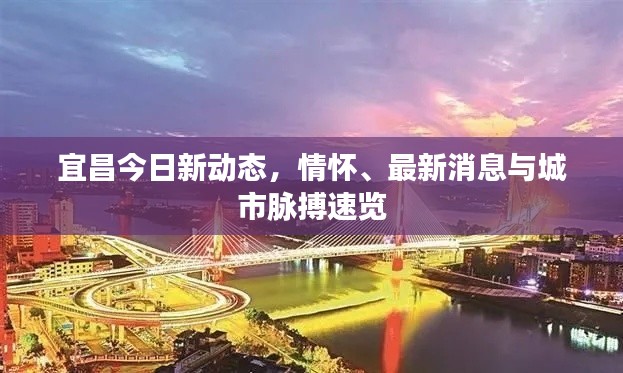 宜昌今日新动态，情怀、最新消息与城市脉搏速览