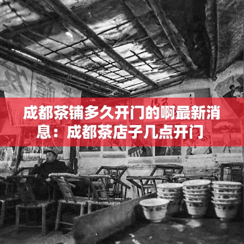 成都茶铺多久开门的啊最新消息：成都茶店子几点开门 