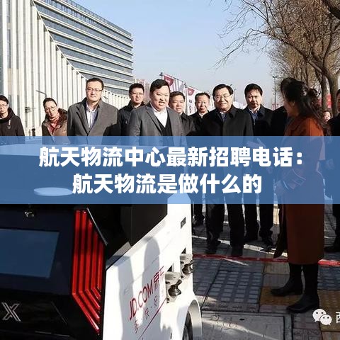 航天物流中心最新招聘电话：航天物流是做什么的 