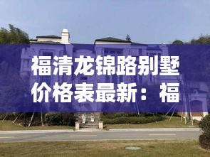 福清龙锦路别墅价格表最新：福清龙田镇别墅 