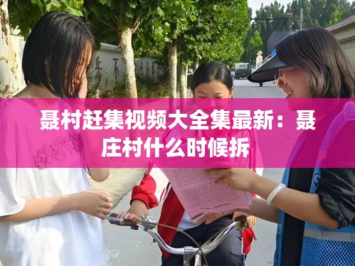 聂村赶集视频大全集最新：聂庄村什么时候拆 