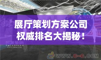 展厅策划方案公司权威排名大揭秘！