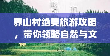 养山村绝美旅游攻略，带你领略自然与文化的双重魅力