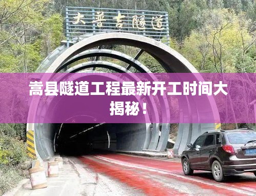 嵩县隧道工程最新开工时间大揭秘！