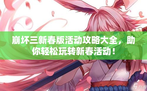 崩坏三新春版活动攻略大全，助你轻松玩转新春活动！