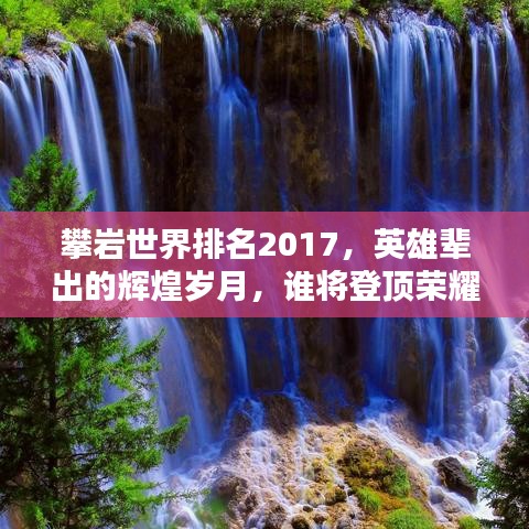攀岩世界排名2017，英雄辈出的辉煌岁月，谁将登顶荣耀之巅？