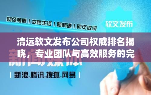 清远软文发布公司权威排名揭晓，专业团队与高效服务的完美融合