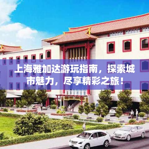 上海雅加达游玩指南，探索城市魅力，尽享精彩之旅！