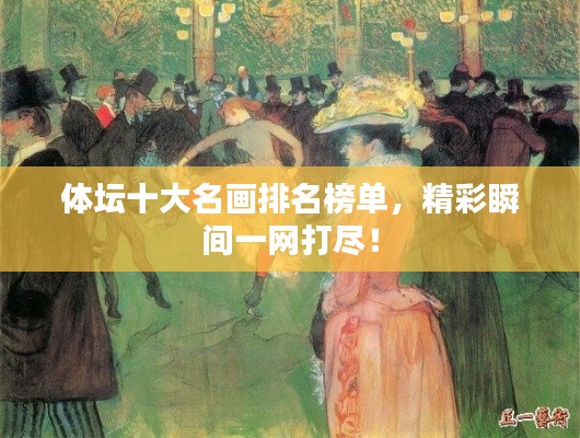 体坛十大名画排名榜单，精彩瞬间一网打尽！