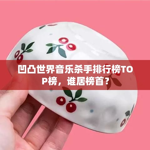 凹凸世界音乐杀手排行榜TOP榜，谁居榜首？