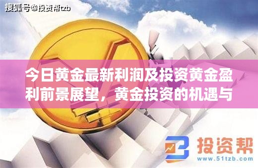 今日黄金最新利润及投资黄金盈利前景展望，黄金投资的机遇与挑战分析