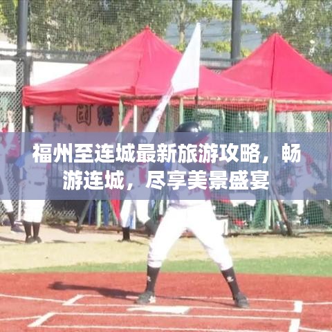 福州至连城最新旅游攻略，畅游连城，尽享美景盛宴
