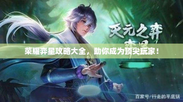 荣耀弈星攻略大全，助你成为顶尖玩家！