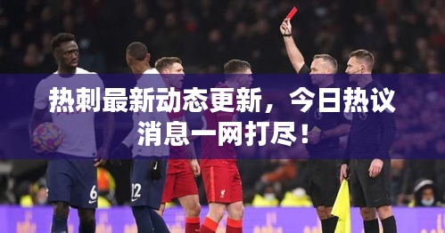 热刺最新动态更新，今日热议消息一网打尽！