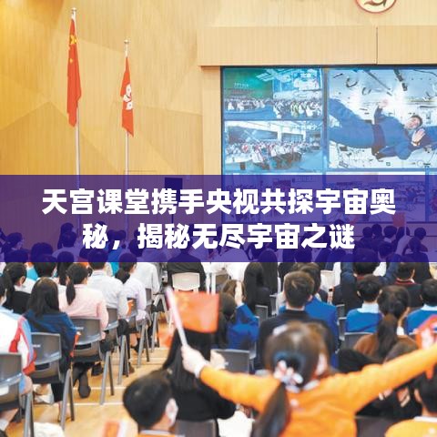 天宫课堂携手央视共探宇宙奥秘，揭秘无尽宇宙之谜