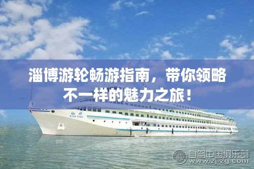 淄博游轮畅游指南，带你领略不一样的魅力之旅！