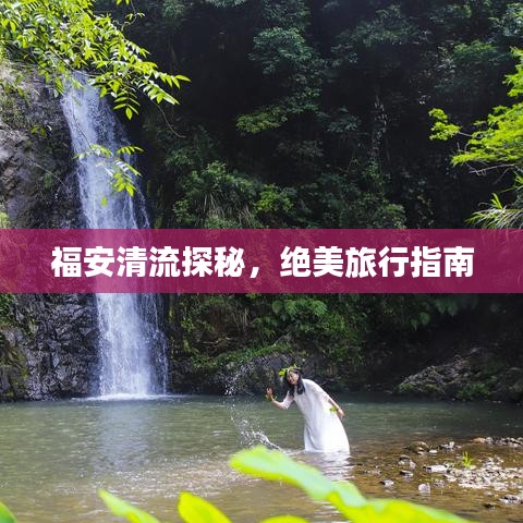 福安清流探秘，绝美旅行指南