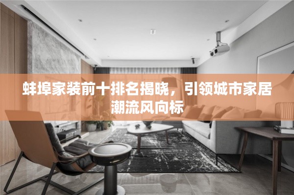 蚌埠家装前十排名揭晓，引领城市家居潮流风向标