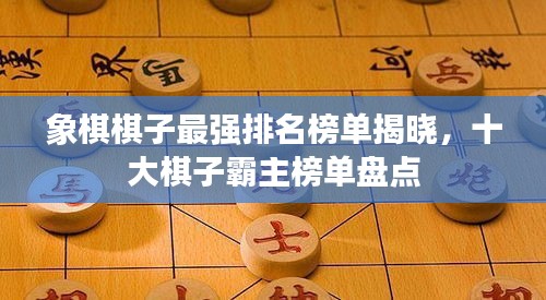 象棋棋子最强排名榜单揭晓，十大棋子霸主榜单盘点
