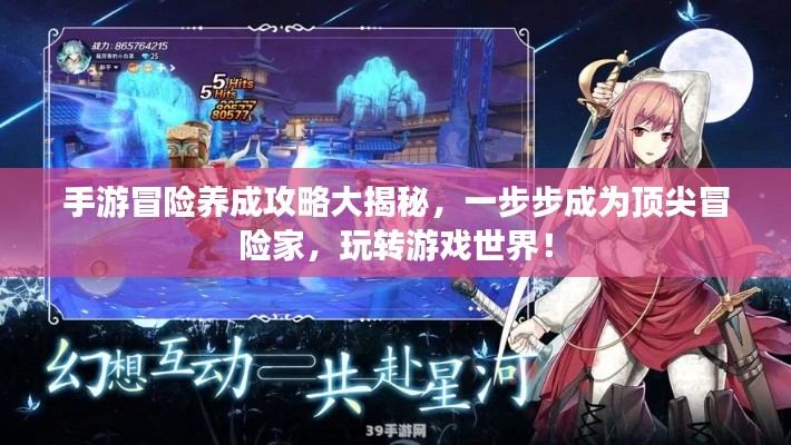手游冒险养成攻略大揭秘，一步步成为顶尖冒险家，玩转游戏世界！