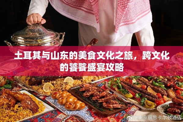 土耳其与山东的美食文化之旅，跨文化的饕餮盛宴攻略