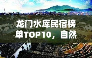 龙门水库民宿榜单TOP10，自然美景中的最佳住宿推荐