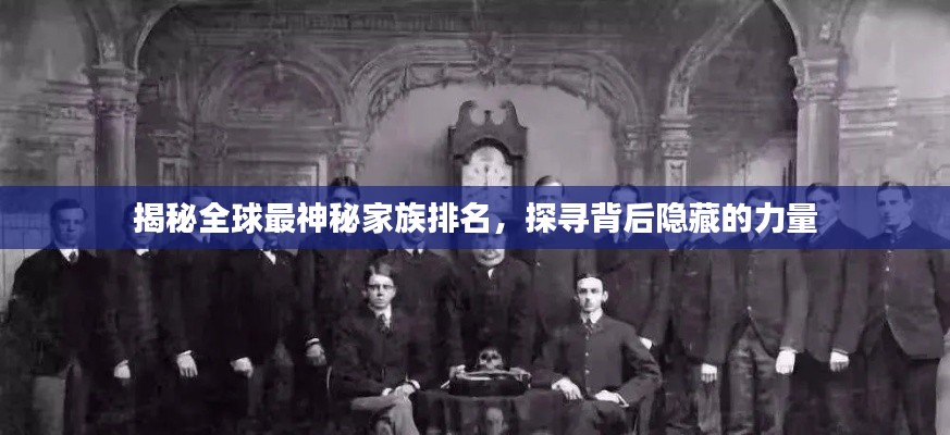 揭秘全球最神秘家族排名，探寻背后隐藏的力量