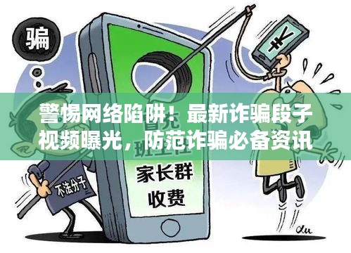 警惕网络陷阱！最新诈骗段子视频曝光，防范诈骗必备资讯！