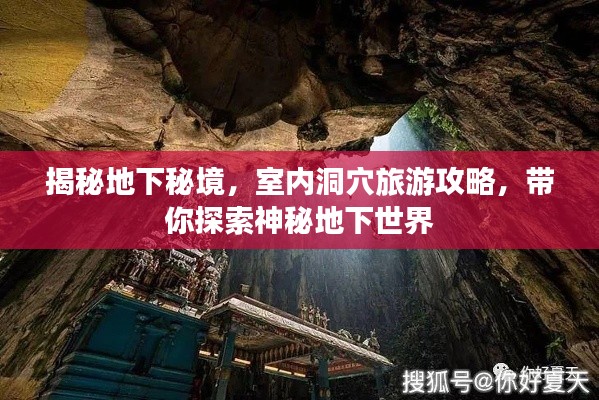 揭秘地下秘境，室内洞穴旅游攻略，带你探索神秘地下世界