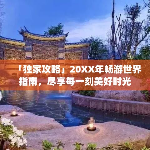 「独家攻略」20XX年畅游世界指南，尽享每一刻美好时光