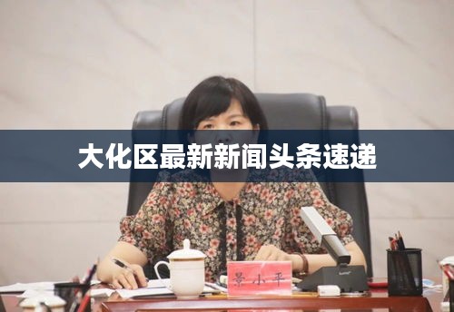 大化区最新新闻头条速递
