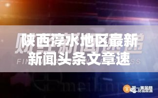 陕西淳水地区最新新闻头条文章速递